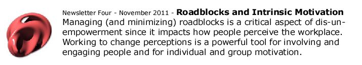 Managing (and minimizing) roadblocks is a critical aspect of dis-un-empowerment since it impacts how people perceive the workplace. Working to change perceptions is a powerful tool for involving and engaging people and for individual and group motivation.